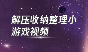 解压收纳整理小游戏视频