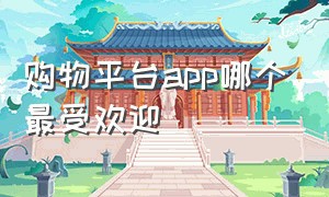 购物平台app哪个最受欢迎