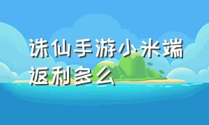 诛仙手游小米端返利多么