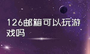 126邮箱可以玩游戏吗