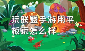 玩联盟手游用平板玩怎么样