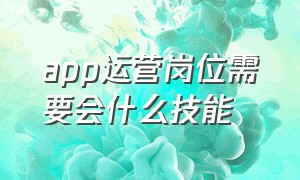 app运营岗位需要会什么技能