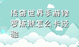 传奇世界手游修罗炼狱怎么卡经验