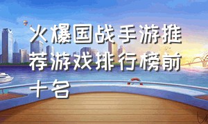 火爆国战手游推荐游戏排行榜前十名（最新国战手游排行榜前十名）