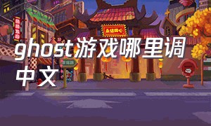 ghost游戏哪里调中文