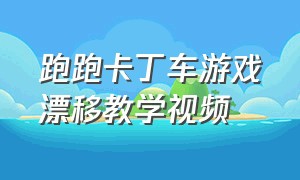 跑跑卡丁车游戏漂移教学视频