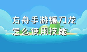 方舟手游镰刀龙怎么使用技能