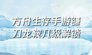 方舟生存手游镰刀龙鞍几级解锁