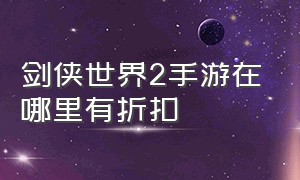 剑侠世界2手游在哪里有折扣