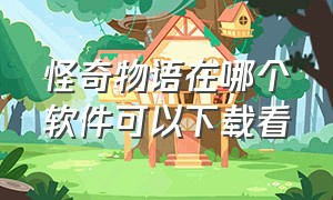 怪奇物语在哪个软件可以下载看（怪奇物语在哪个软件可以下载看）