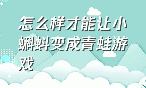 怎么样才能让小蝌蚪变成青蛙游戏