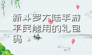 新斗罗大陆手游平民能用的礼包码