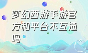 梦幻西游手游官方和平台不互通吗