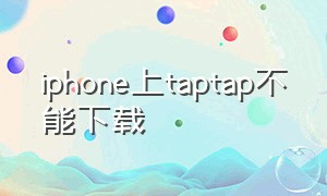 iphone上taptap不能下载