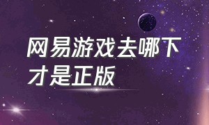 网易游戏去哪下才是正版