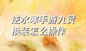 逆水寒手游九灵换装怎么操作