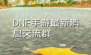 DNF手游最新消息交流群（dnf手游官网预约头条福利）