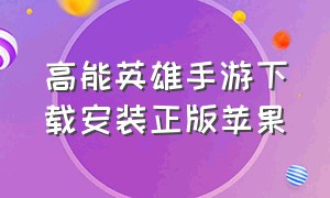 高能英雄手游下载安装正版苹果（高能英雄手游下载官方最新版本）