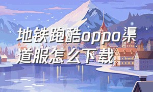 地铁跑酷oppo渠道服怎么下载