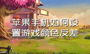 苹果手机如何设置游戏颜色反差