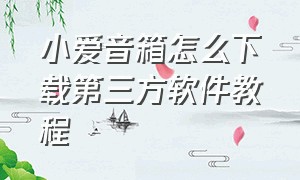 小爱音箱怎么下载第三方软件教程（小爱音箱怎么下载第三方软件教程图片）