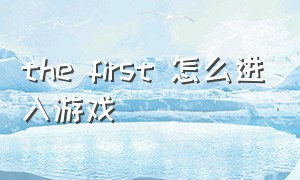 the first 怎么进入游戏