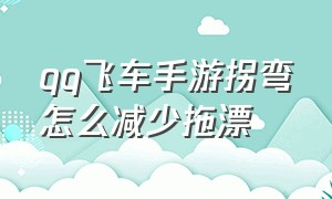 qq飞车手游拐弯怎么减少拖漂