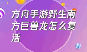 方舟手游野生南方巨兽龙怎么复活