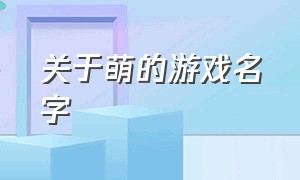 关于萌的游戏名字（比较欧气的游戏名字大全）