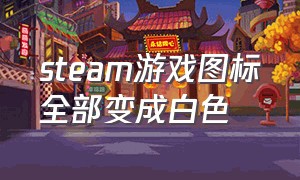 steam游戏图标全部变成白色