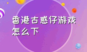 香港古惑仔游戏怎么下