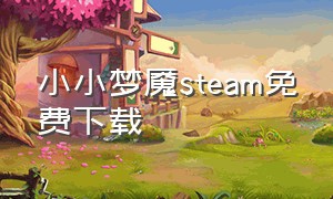 小小梦魇steam免费下载（小小梦魇免费下载）