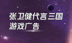 张卫健代言三国游戏广告