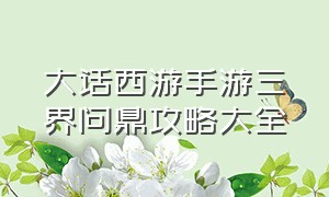 大话西游手游三界问鼎攻略大全（大话西游手游剧情攻略大全最新）