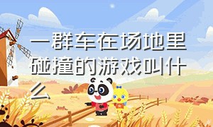 一群车在场地里碰撞的游戏叫什么