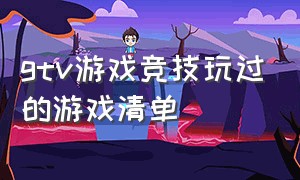 gtv游戏竞技玩过的游戏清单