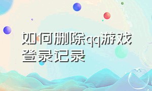 如何删除qq游戏登录记录