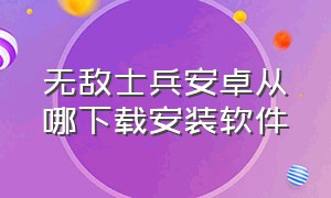 无敌士兵安卓从哪下载安装软件