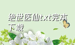 绝世医仙txt完本下载（绝世狂仙叶浮屠txt全本下载）