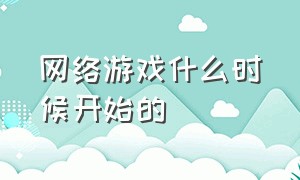 网络游戏什么时候开始的