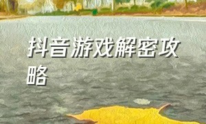 抖音游戏解密攻略