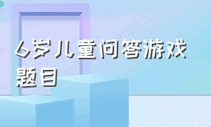 6岁儿童问答游戏题目