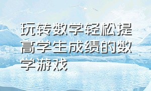 玩转数学轻松提高学生成绩的数学游戏（50个趣味游戏玩转小学数学）