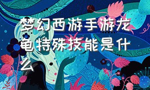 梦幻西游手游龙龟特殊技能是什么