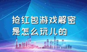 抢红包游戏解密是怎么玩儿的