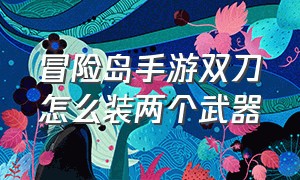 冒险岛手游双刀怎么装两个武器（冒险岛手游双刀为什么平民不能玩）