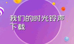 我们的时光铃声下载