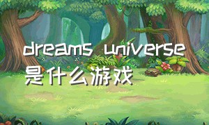 dreams universe是什么游戏