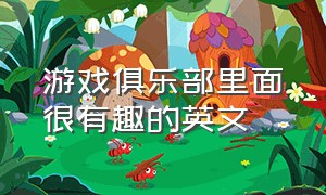 游戏俱乐部里面很有趣的英文