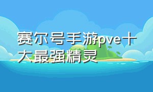 赛尔号手游pve十大最强精灵